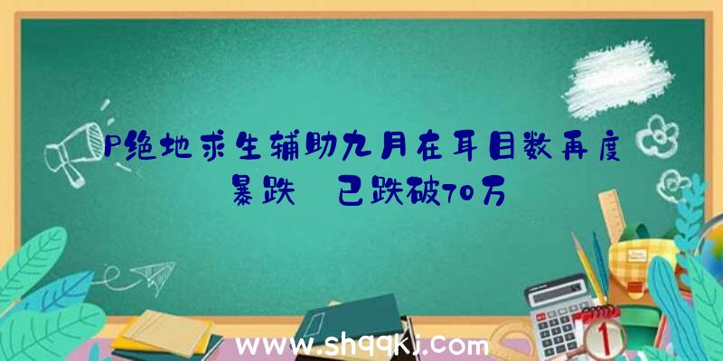 P绝地求生辅助九月在耳目数再度暴跌